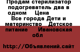 Продам стерилизатор-подогреватель два в одном. › Цена ­ 1 400 - Все города Дети и материнство » Детское питание   . Ивановская обл.